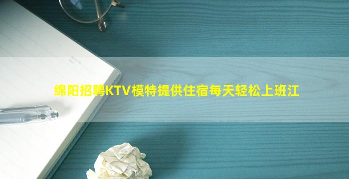 绵阳招聘KTV模特提供住宿每天轻松上班江
