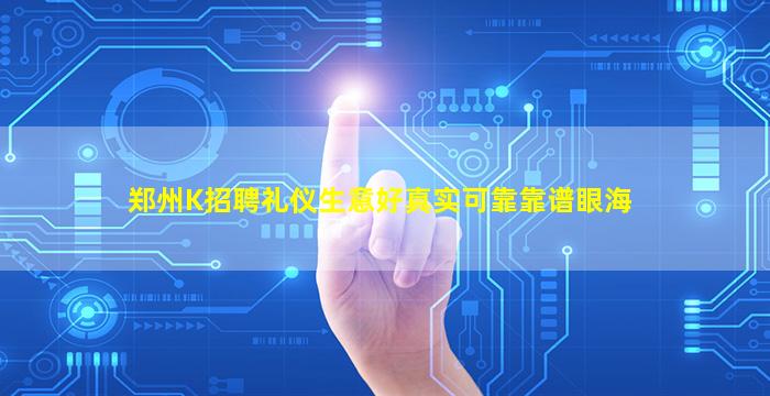 郑州K招聘礼仪生意好真实可靠靠谱眼海